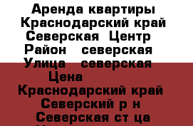 Аренда квартиры.Краснодарский край.Северская .Центр › Район ­ северская › Улица ­ северская › Цена ­ 12 000 - Краснодарский край, Северский р-н, Северская ст-ца Недвижимость » Квартиры аренда   